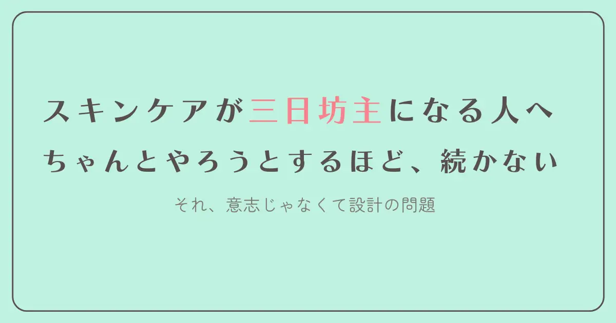 スキンケアが三日坊主になる人へ　ちゃんとやろうとするほど続かない　石じゃなくて設計の問題